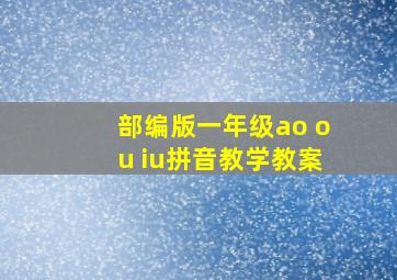 部编版一年级ao ou iu拼音教学教案